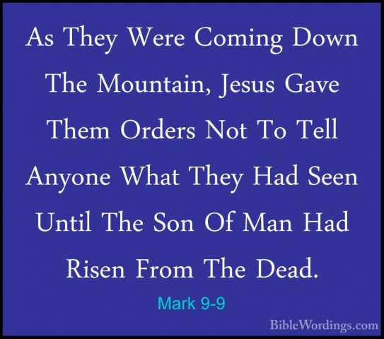 Mark 9-9 - As They Were Coming Down The Mountain, Jesus Gave ThemAs They Were Coming Down The Mountain, Jesus Gave Them Orders Not To Tell Anyone What They Had Seen Until The Son Of Man Had Risen From The Dead. 