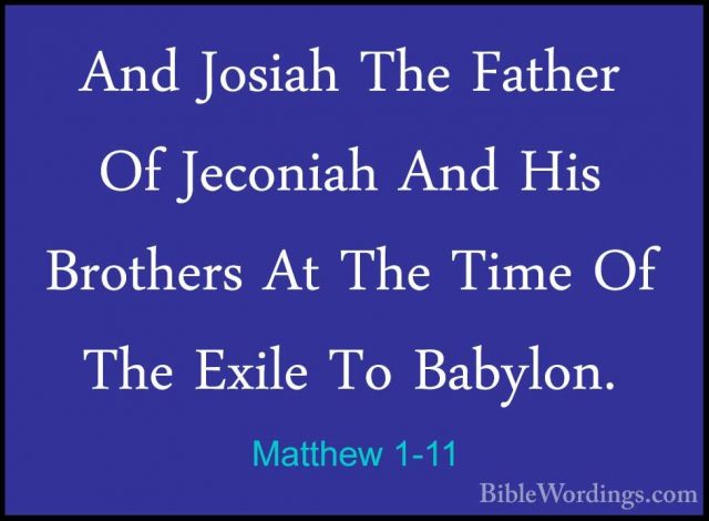 Matthew 1-11 - And Josiah The Father Of Jeconiah And His BrothersAnd Josiah The Father Of Jeconiah And His Brothers At The Time Of The Exile To Babylon. 