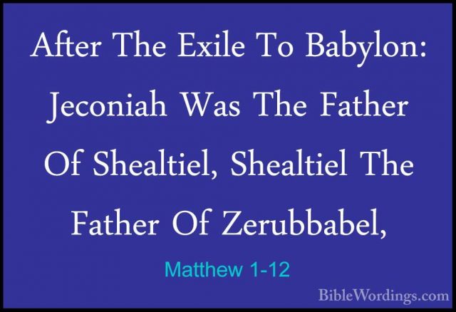 Matthew 1-12 - After The Exile To Babylon: Jeconiah Was The FatheAfter The Exile To Babylon: Jeconiah Was The Father Of Shealtiel, Shealtiel The Father Of Zerubbabel, 