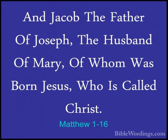 Matthew 1-16 - And Jacob The Father Of Joseph, The Husband Of MarAnd Jacob The Father Of Joseph, The Husband Of Mary, Of Whom Was Born Jesus, Who Is Called Christ. 
