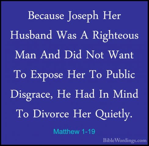 Matthew 1-19 - Because Joseph Her Husband Was A Righteous Man AndBecause Joseph Her Husband Was A Righteous Man And Did Not Want To Expose Her To Public Disgrace, He Had In Mind To Divorce Her Quietly. 