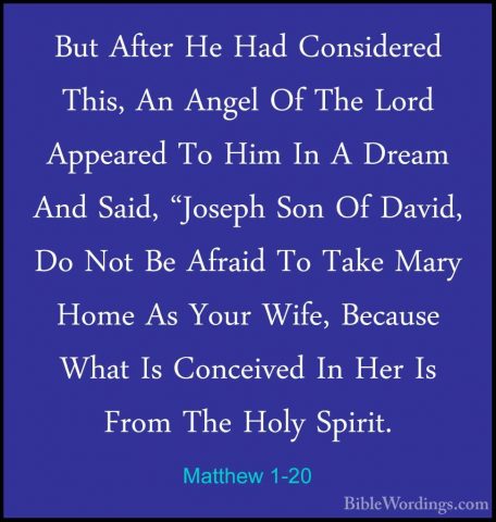 Matthew 1-20 - But After He Had Considered This, An Angel Of TheBut After He Had Considered This, An Angel Of The Lord Appeared To Him In A Dream And Said, "Joseph Son Of David, Do Not Be Afraid To Take Mary Home As Your Wife, Because What Is Conceived In Her Is From The Holy Spirit. 