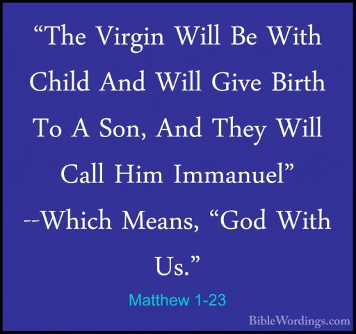 Matthew 1-23 - "The Virgin Will Be With Child And Will Give Birth"The Virgin Will Be With Child And Will Give Birth To A Son, And They Will Call Him Immanuel" --Which Means, "God With Us." 