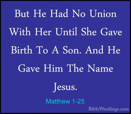 Matthew 1-25 - But He Had No Union With Her Until She Gave BirthBut He Had No Union With Her Until She Gave Birth To A Son. And He Gave Him The Name Jesus.
