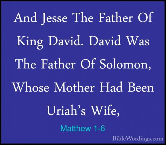 Matthew 1-6 - And Jesse The Father Of King David. David Was The FAnd Jesse The Father Of King David. David Was The Father Of Solomon, Whose Mother Had Been Uriah's Wife, 
