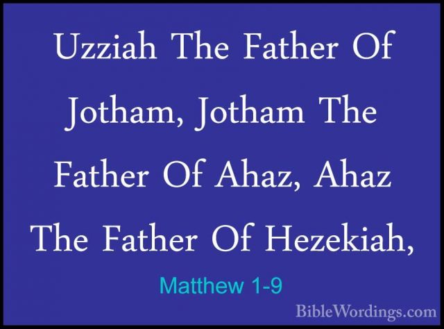 Matthew 1-9 - Uzziah The Father Of Jotham, Jotham The Father Of AUzziah The Father Of Jotham, Jotham The Father Of Ahaz, Ahaz The Father Of Hezekiah, 