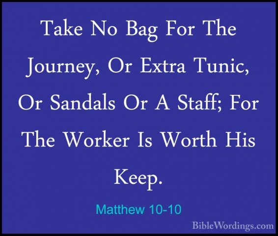 Matthew 10-10 - Take No Bag For The Journey, Or Extra Tunic, Or STake No Bag For The Journey, Or Extra Tunic, Or Sandals Or A Staff; For The Worker Is Worth His Keep. 