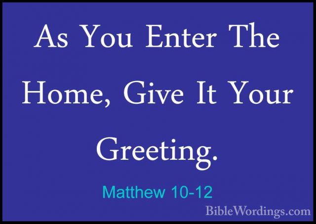 Matthew 10-12 - As You Enter The Home, Give It Your Greeting.As You Enter The Home, Give It Your Greeting. 