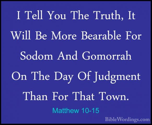 Matthew 10-15 - I Tell You The Truth, It Will Be More Bearable FoI Tell You The Truth, It Will Be More Bearable For Sodom And Gomorrah On The Day Of Judgment Than For That Town. 
