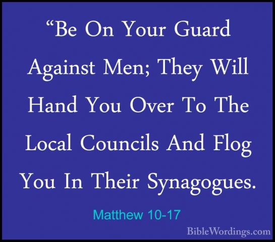 Matthew 10-17 - "Be On Your Guard Against Men; They Will Hand You"Be On Your Guard Against Men; They Will Hand You Over To The Local Councils And Flog You In Their Synagogues. 