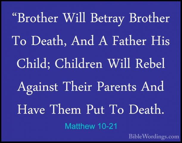 Matthew 10-21 - "Brother Will Betray Brother To Death, And A Fath"Brother Will Betray Brother To Death, And A Father His Child; Children Will Rebel Against Their Parents And Have Them Put To Death. 