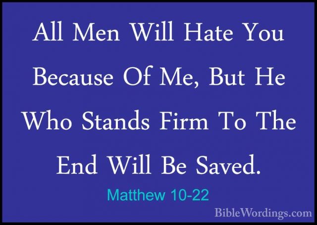 Matthew 10-22 - All Men Will Hate You Because Of Me, But He Who SAll Men Will Hate You Because Of Me, But He Who Stands Firm To The End Will Be Saved. 