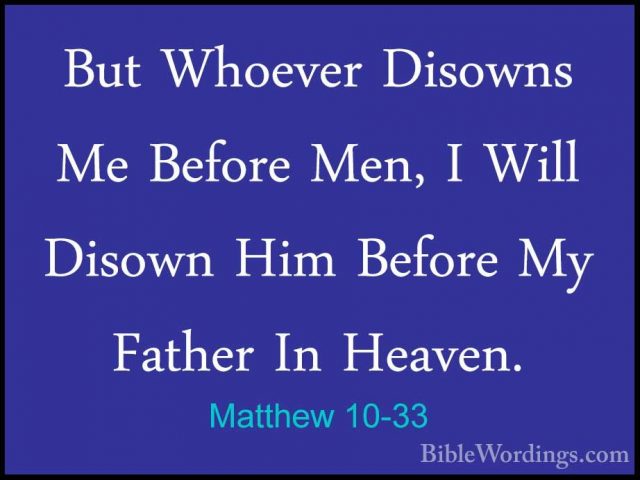 Matthew 10-33 - But Whoever Disowns Me Before Men, I Will DisownBut Whoever Disowns Me Before Men, I Will Disown Him Before My Father In Heaven. 