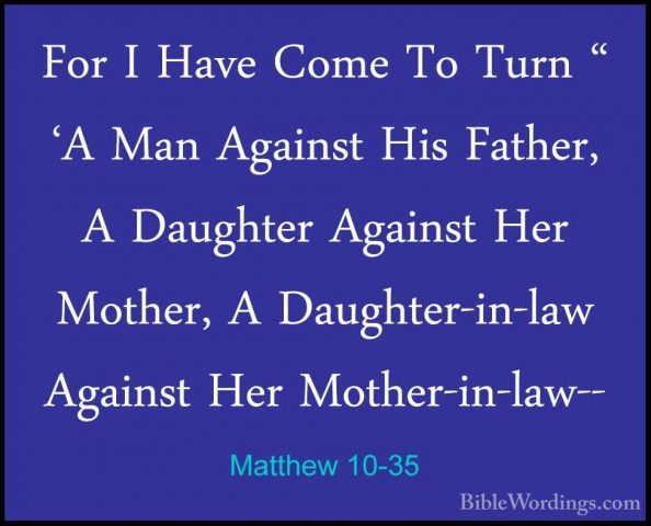 Matthew 10-35 - For I Have Come To Turn " 'A Man Against His FathFor I Have Come To Turn " 'A Man Against His Father, A Daughter Against Her Mother, A Daughter-in-law Against Her Mother-in-law-- 