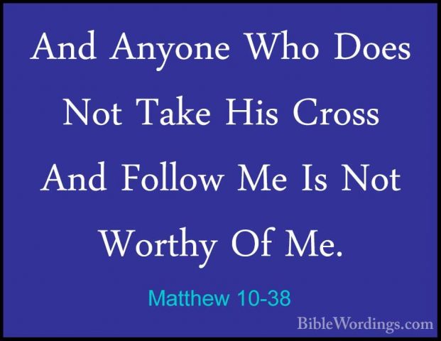 Matthew 10-38 - And Anyone Who Does Not Take His Cross And FollowAnd Anyone Who Does Not Take His Cross And Follow Me Is Not Worthy Of Me. 