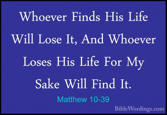 Matthew 10-39 - Whoever Finds His Life Will Lose It, And WhoeverWhoever Finds His Life Will Lose It, And Whoever Loses His Life For My Sake Will Find It. 