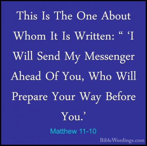 Matthew 11-10 - This Is The One About Whom It Is Written: " 'I WiThis Is The One About Whom It Is Written: " 'I Will Send My Messenger Ahead Of You, Who Will Prepare Your Way Before You.' 