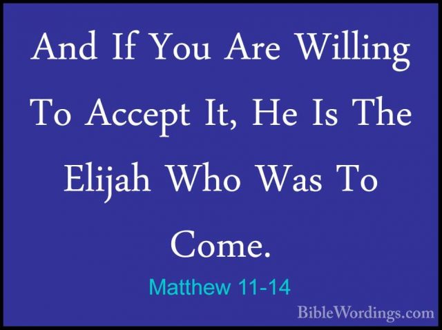 Matthew 11-14 - And If You Are Willing To Accept It, He Is The ElAnd If You Are Willing To Accept It, He Is The Elijah Who Was To Come. 
