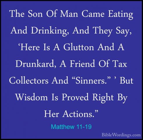 Matthew 11-19 - The Son Of Man Came Eating And Drinking, And TheyThe Son Of Man Came Eating And Drinking, And They Say, 'Here Is A Glutton And A Drunkard, A Friend Of Tax Collectors And "Sinners." ' But Wisdom Is Proved Right By Her Actions." 