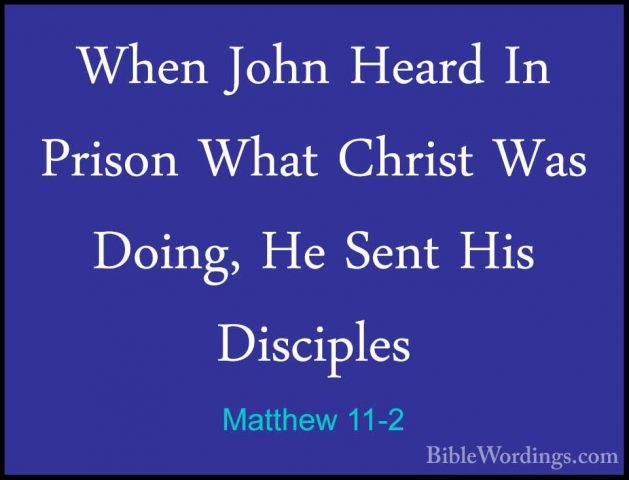 Matthew 11-2 - When John Heard In Prison What Christ Was Doing, HWhen John Heard In Prison What Christ Was Doing, He Sent His Disciples 