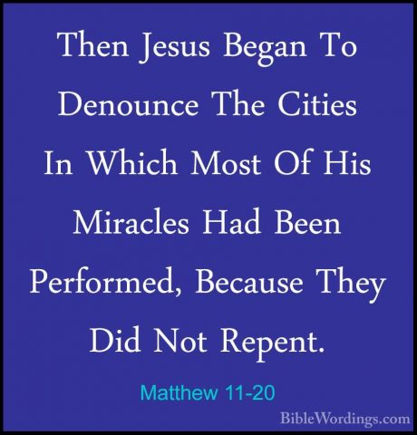Matthew 11-20 - Then Jesus Began To Denounce The Cities In WhichThen Jesus Began To Denounce The Cities In Which Most Of His Miracles Had Been Performed, Because They Did Not Repent. 
