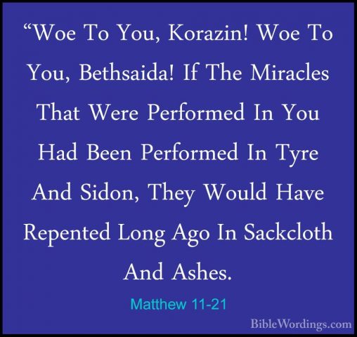 Matthew 11-21 - "Woe To You, Korazin! Woe To You, Bethsaida! If T"Woe To You, Korazin! Woe To You, Bethsaida! If The Miracles That Were Performed In You Had Been Performed In Tyre And Sidon, They Would Have Repented Long Ago In Sackcloth And Ashes. 