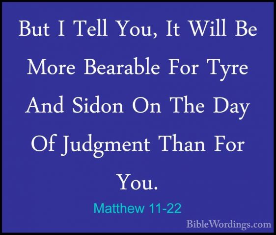 Matthew 11-22 - But I Tell You, It Will Be More Bearable For TyreBut I Tell You, It Will Be More Bearable For Tyre And Sidon On The Day Of Judgment Than For You. 