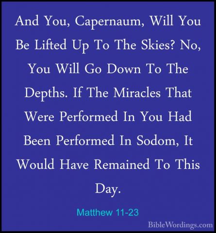 Matthew 11-23 - And You, Capernaum, Will You Be Lifted Up To TheAnd You, Capernaum, Will You Be Lifted Up To The Skies? No, You Will Go Down To The Depths. If The Miracles That Were Performed In You Had Been Performed In Sodom, It Would Have Remained To This Day. 