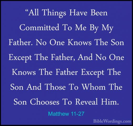 Matthew 11-27 - "All Things Have Been Committed To Me By My Fathe"All Things Have Been Committed To Me By My Father. No One Knows The Son Except The Father, And No One Knows The Father Except The Son And Those To Whom The Son Chooses To Reveal Him. 
