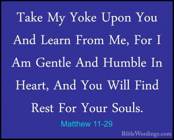 Matthew 11-29 - Take My Yoke Upon You And Learn From Me, For I AmTake My Yoke Upon You And Learn From Me, For I Am Gentle And Humble In Heart, And You Will Find Rest For Your Souls. 