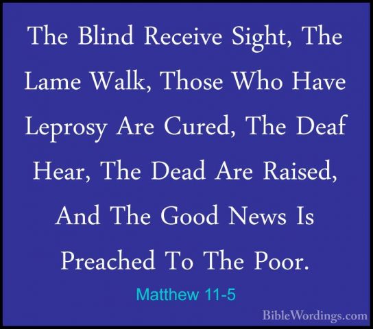 Matthew 11-5 - The Blind Receive Sight, The Lame Walk, Those WhoThe Blind Receive Sight, The Lame Walk, Those Who Have Leprosy Are Cured, The Deaf Hear, The Dead Are Raised, And The Good News Is Preached To The Poor. 