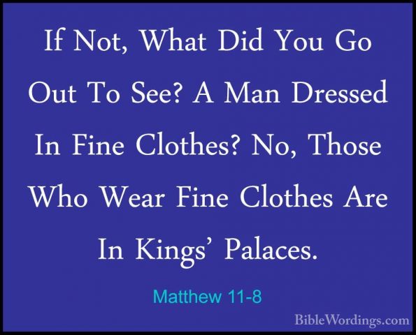 Matthew 11-8 - If Not, What Did You Go Out To See? A Man DressedIf Not, What Did You Go Out To See? A Man Dressed In Fine Clothes? No, Those Who Wear Fine Clothes Are In Kings' Palaces. 