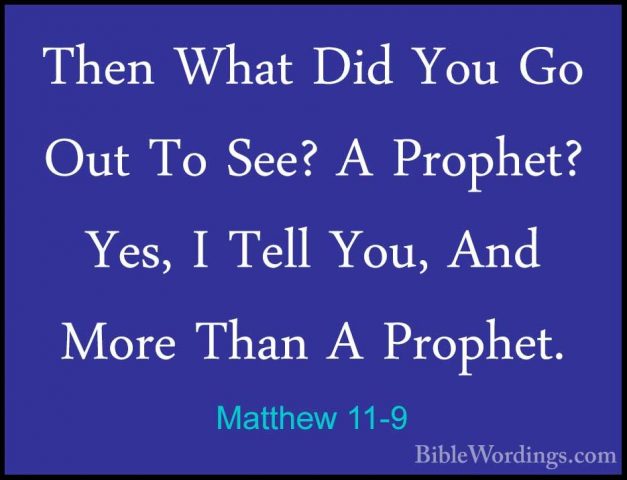 Matthew 11-9 - Then What Did You Go Out To See? A Prophet? Yes, IThen What Did You Go Out To See? A Prophet? Yes, I Tell You, And More Than A Prophet. 