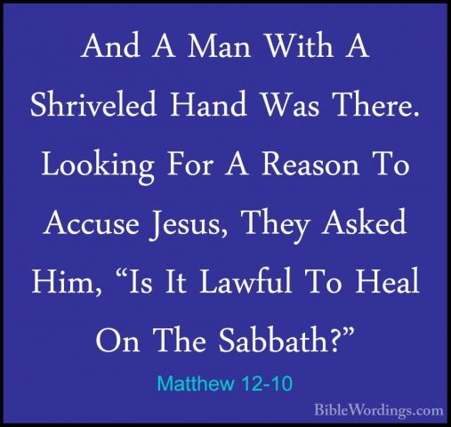 Matthew 12-10 - And A Man With A Shriveled Hand Was There. LookinAnd A Man With A Shriveled Hand Was There. Looking For A Reason To Accuse Jesus, They Asked Him, "Is It Lawful To Heal On The Sabbath?" 