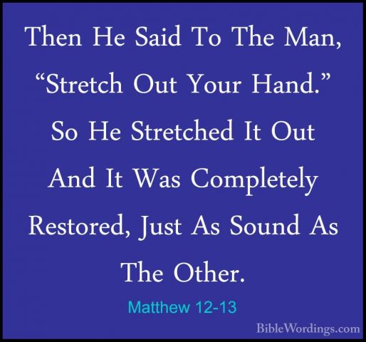 Matthew 12-13 - Then He Said To The Man, "Stretch Out Your Hand."Then He Said To The Man, "Stretch Out Your Hand." So He Stretched It Out And It Was Completely Restored, Just As Sound As The Other. 