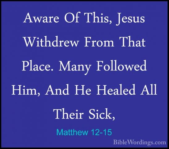 Matthew 12-15 - Aware Of This, Jesus Withdrew From That Place. MaAware Of This, Jesus Withdrew From That Place. Many Followed Him, And He Healed All Their Sick, 