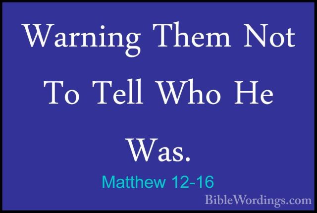 Matthew 12-16 - Warning Them Not To Tell Who He Was.Warning Them Not To Tell Who He Was. 