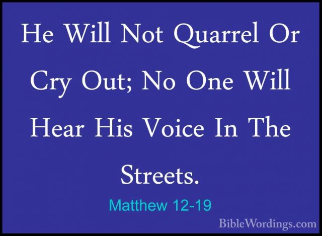 Matthew 12-19 - He Will Not Quarrel Or Cry Out; No One Will HearHe Will Not Quarrel Or Cry Out; No One Will Hear His Voice In The Streets. 