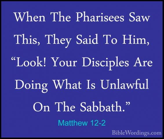 Matthew 12-2 - When The Pharisees Saw This, They Said To Him, "LoWhen The Pharisees Saw This, They Said To Him, "Look! Your Disciples Are Doing What Is Unlawful On The Sabbath." 