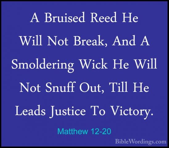 Matthew 12-20 - A Bruised Reed He Will Not Break, And A SmolderinA Bruised Reed He Will Not Break, And A Smoldering Wick He Will Not Snuff Out, Till He Leads Justice To Victory. 
