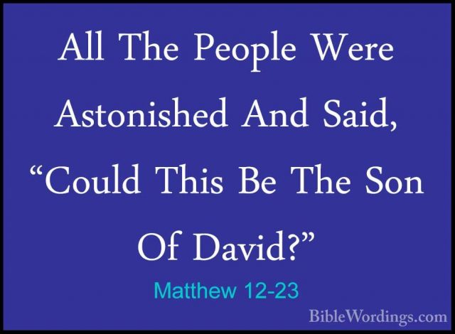 Matthew 12-23 - All The People Were Astonished And Said, "Could TAll The People Were Astonished And Said, "Could This Be The Son Of David?" 