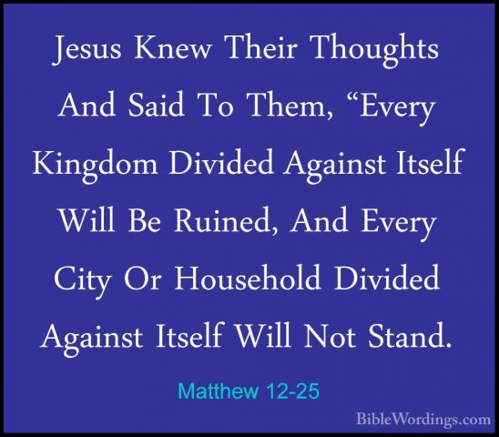 Matthew 12-25 - Jesus Knew Their Thoughts And Said To Them, "EverJesus Knew Their Thoughts And Said To Them, "Every Kingdom Divided Against Itself Will Be Ruined, And Every City Or Household Divided Against Itself Will Not Stand. 