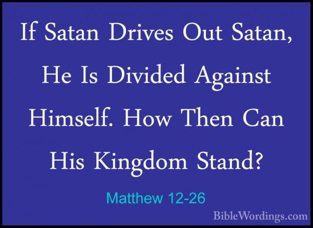 Matthew 12-26 - If Satan Drives Out Satan, He Is Divided AgainstIf Satan Drives Out Satan, He Is Divided Against Himself. How Then Can His Kingdom Stand? 