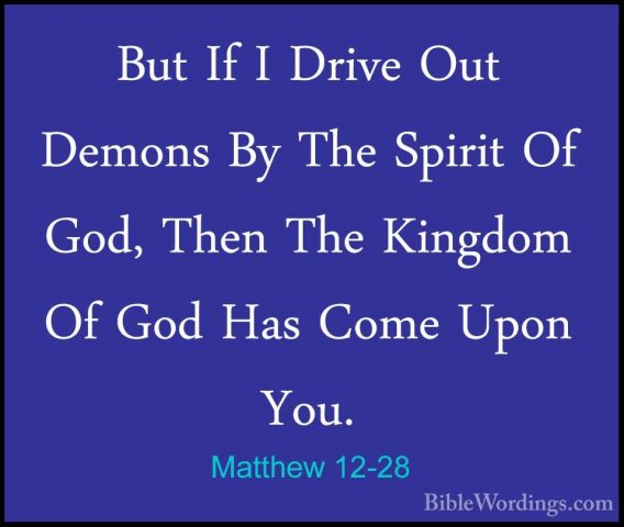 Matthew 12-28 - But If I Drive Out Demons By The Spirit Of God, TBut If I Drive Out Demons By The Spirit Of God, Then The Kingdom Of God Has Come Upon You. 