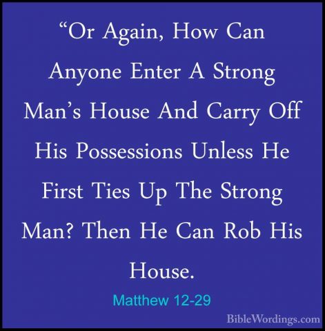 Matthew 12-29 - "Or Again, How Can Anyone Enter A Strong Man's Ho"Or Again, How Can Anyone Enter A Strong Man's House And Carry Off His Possessions Unless He First Ties Up The Strong Man? Then He Can Rob His House. 
