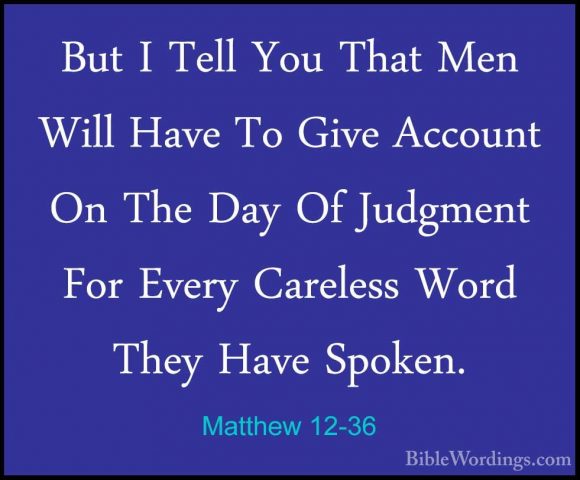 Matthew 12-36 - But I Tell You That Men Will Have To Give AccountBut I Tell You That Men Will Have To Give Account On The Day Of Judgment For Every Careless Word They Have Spoken. 