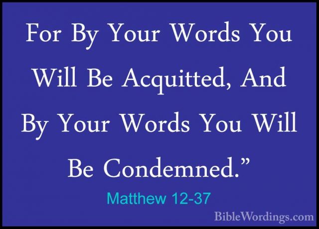 Matthew 12-37 - For By Your Words You Will Be Acquitted, And By YFor By Your Words You Will Be Acquitted, And By Your Words You Will Be Condemned." 