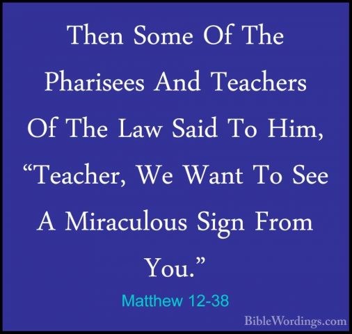 Matthew 12-38 - Then Some Of The Pharisees And Teachers Of The LaThen Some Of The Pharisees And Teachers Of The Law Said To Him, "Teacher, We Want To See A Miraculous Sign From You." 