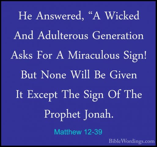 Matthew 12-39 - He Answered, "A Wicked And Adulterous GenerationHe Answered, "A Wicked And Adulterous Generation Asks For A Miraculous Sign! But None Will Be Given It Except The Sign Of The Prophet Jonah. 
