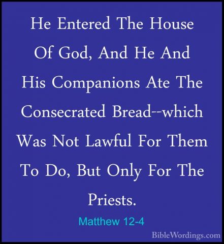 Matthew 12-4 - He Entered The House Of God, And He And His CompanHe Entered The House Of God, And He And His Companions Ate The Consecrated Bread--which Was Not Lawful For Them To Do, But Only For The Priests. 